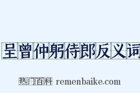呈曾仲躬侍郎反义词是什么意思的图片
